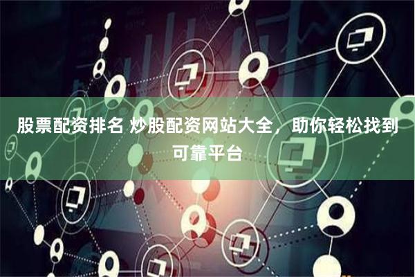 股票配资排名 炒股配资网站大全，助你轻松找到可靠平台