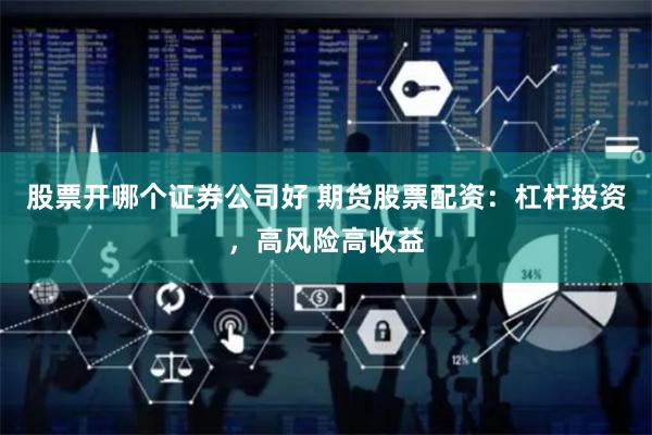股票开哪个证券公司好 期货股票配资：杠杆投资，高风险高收益