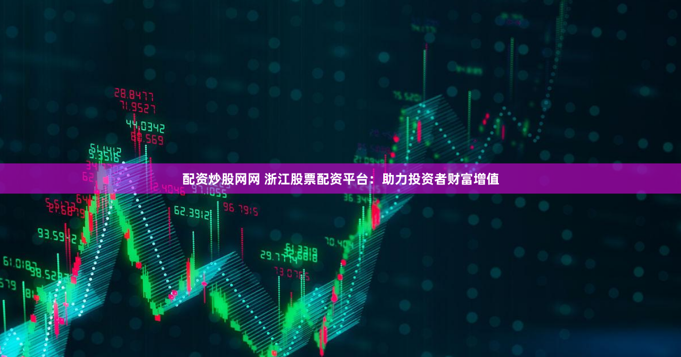 配资炒股网网 浙江股票配资平台：助力投资者财富增值