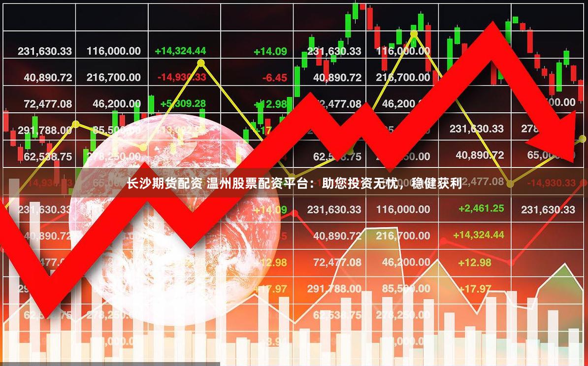 长沙期货配资 温州股票配资平台：助您投资无忧，稳健获利