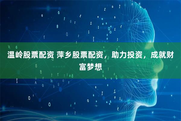 温岭股票配资 萍乡股票配资，助力投资，成就财富梦想