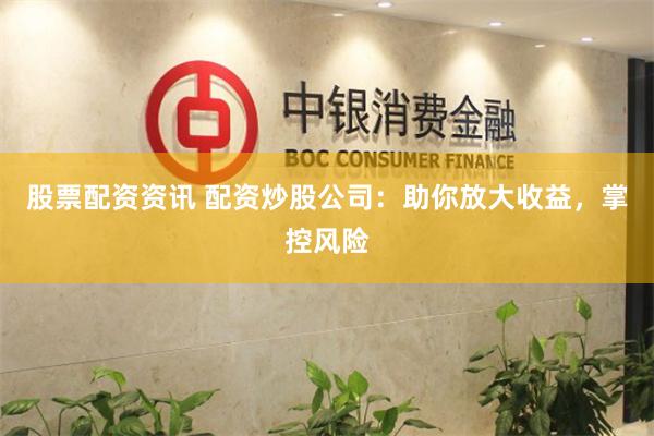 股票配资资讯 配资炒股公司：助你放大收益，掌控风险