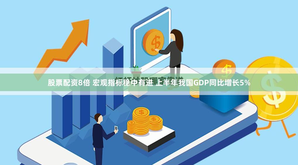 股票配资8倍 宏观指标稳中有进 上半年我国GDP同比增长5%
