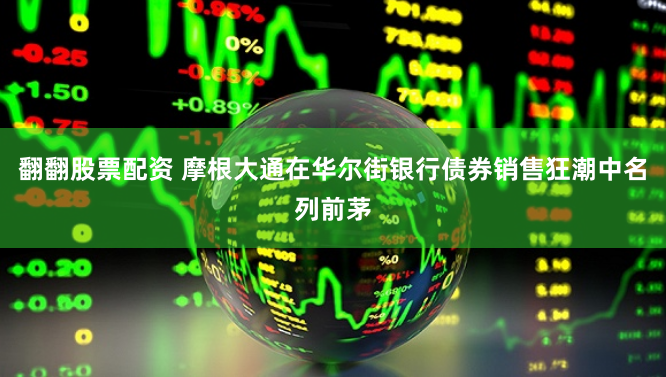 翻翻股票配资 摩根大通在华尔街银行债券销售狂潮中名列前茅