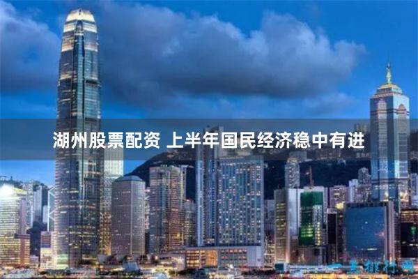 湖州股票配资 上半年国民经济稳中有进