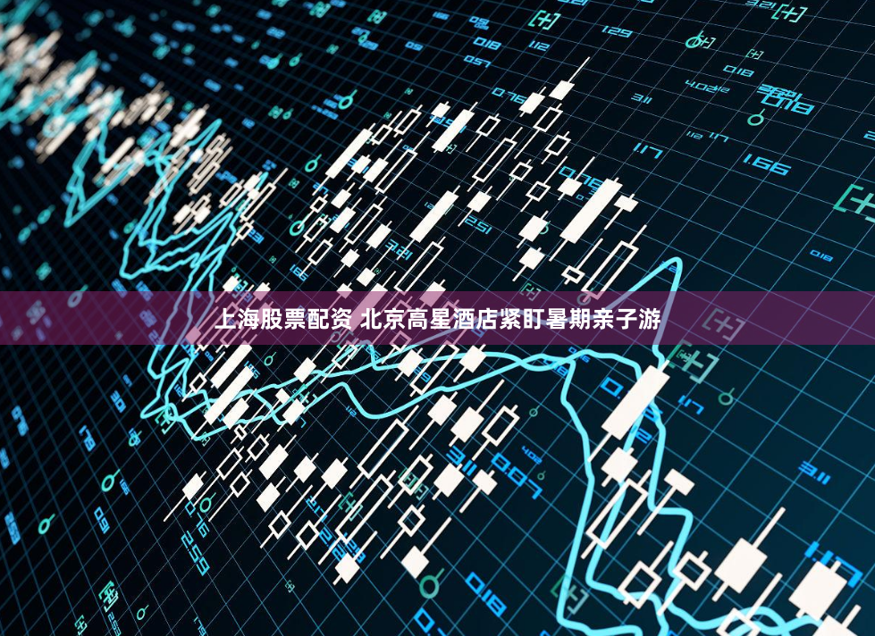 上海股票配资 北京高星酒店紧盯暑期亲子游