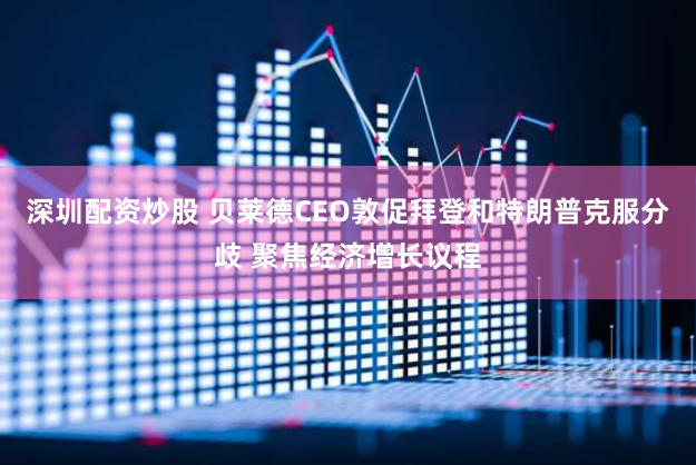 深圳配资炒股 贝莱德CEO敦促拜登和特朗普克服分歧 聚焦经济增长议程
