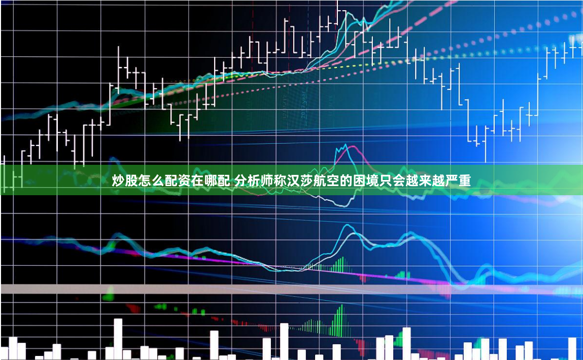 炒股怎么配资在哪配 分析师称汉莎航空的困境只会越来越严重