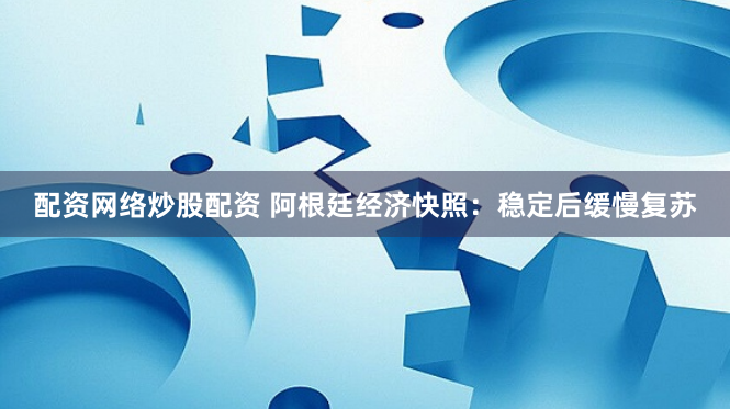 配资网络炒股配资 阿根廷经济快照：稳定后缓慢复苏