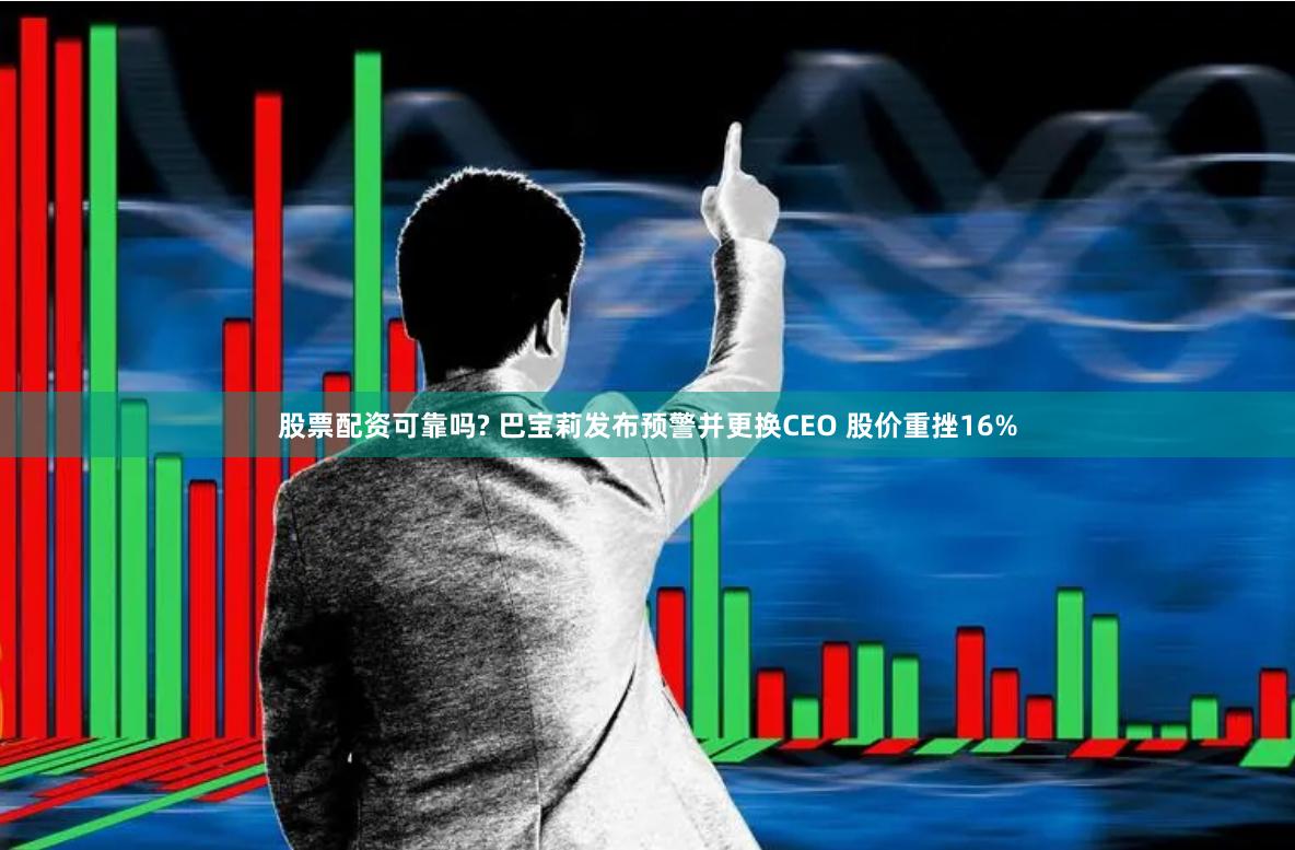 股票配资可靠吗? 巴宝莉发布预警并更换CEO 股价重挫16%