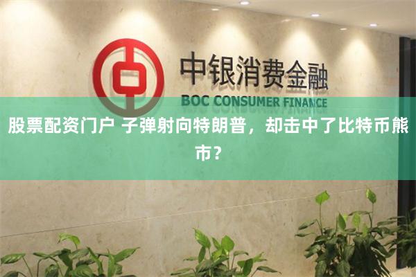 股票配资门户 子弹射向特朗普，却击中了比特币熊市？