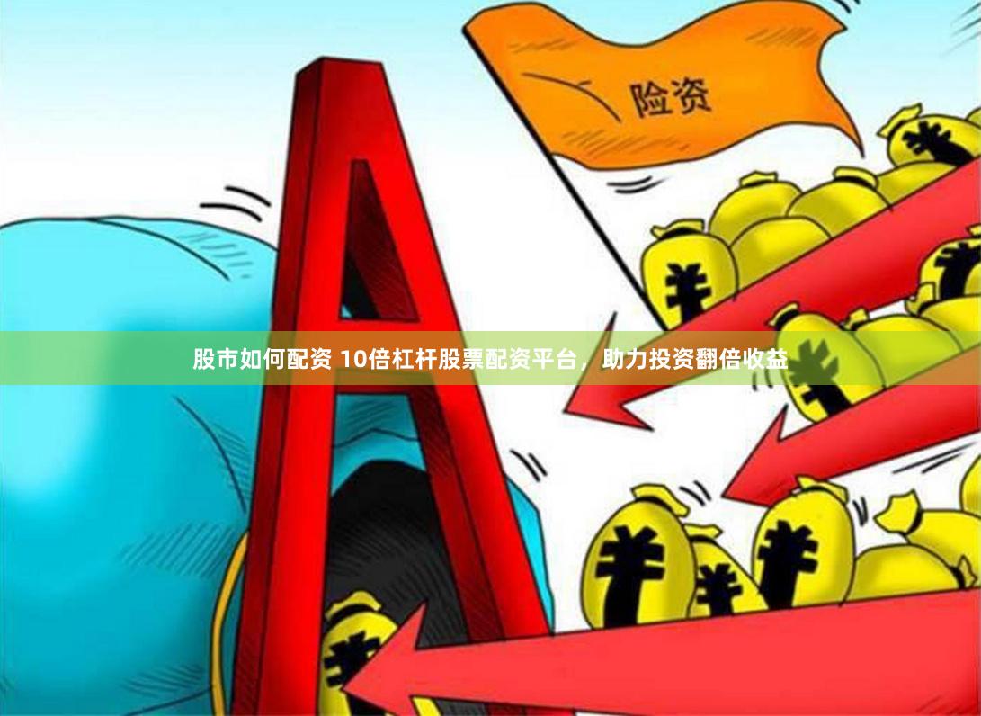 股市如何配资 10倍杠杆股票配资平台，助力投资翻倍收益
