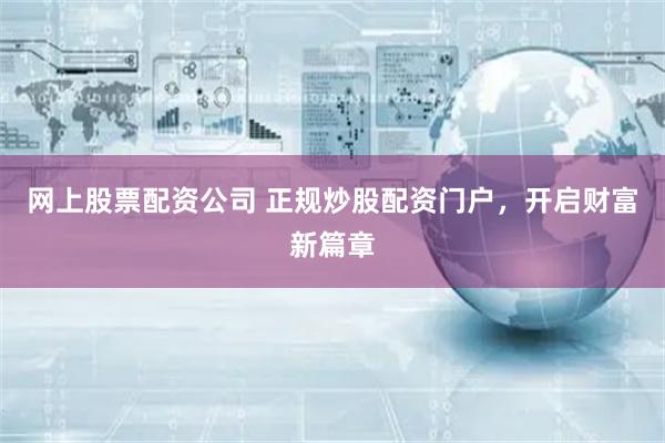 网上股票配资公司 正规炒股配资门户，开启财富新篇章