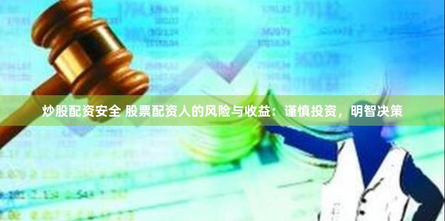 炒股配资安全 股票配资人的风险与收益：谨慎投资，明智决策