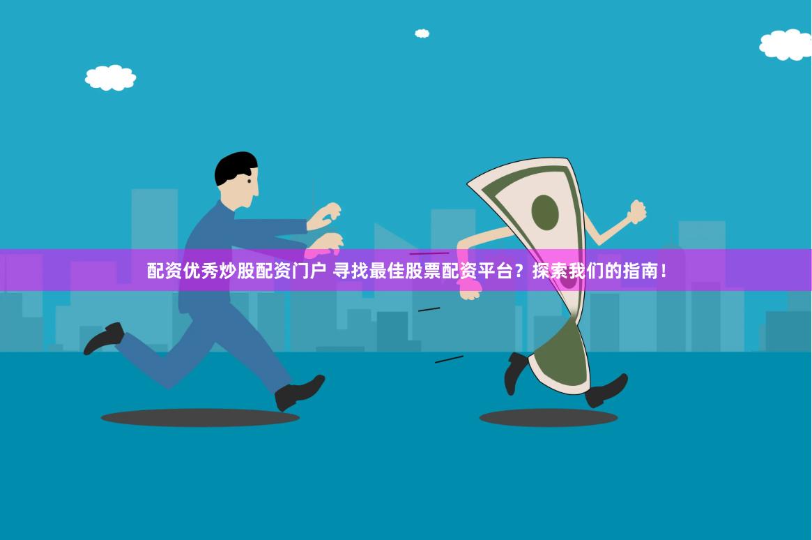 配资优秀炒股配资门户 寻找最佳股票配资平台？探索我们的指南！
