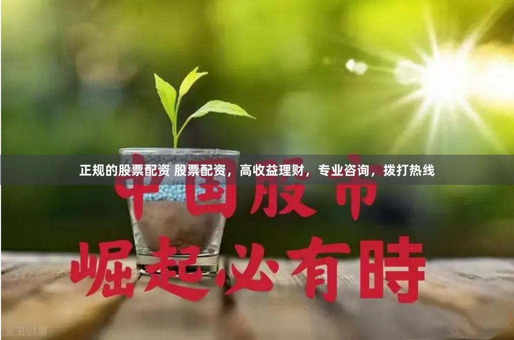 正规的股票配资 股票配资，高收益理财，专业咨询，拨打热线