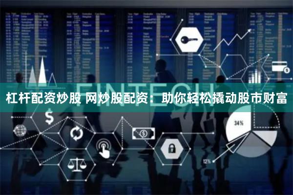 杠杆配资炒股 网炒股配资：助你轻松撬动股市财富