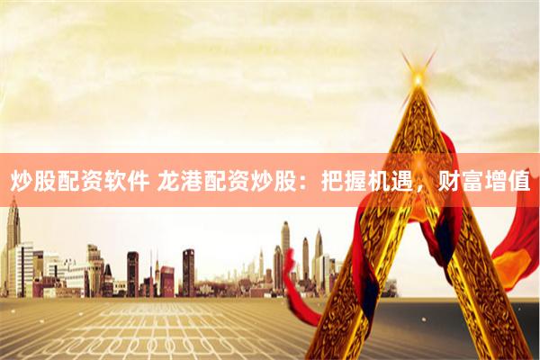 炒股配资软件 龙港配资炒股：把握机遇，财富增值