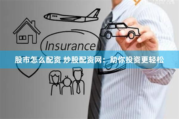 股市怎么配资 炒股配资网：助你投资更轻松