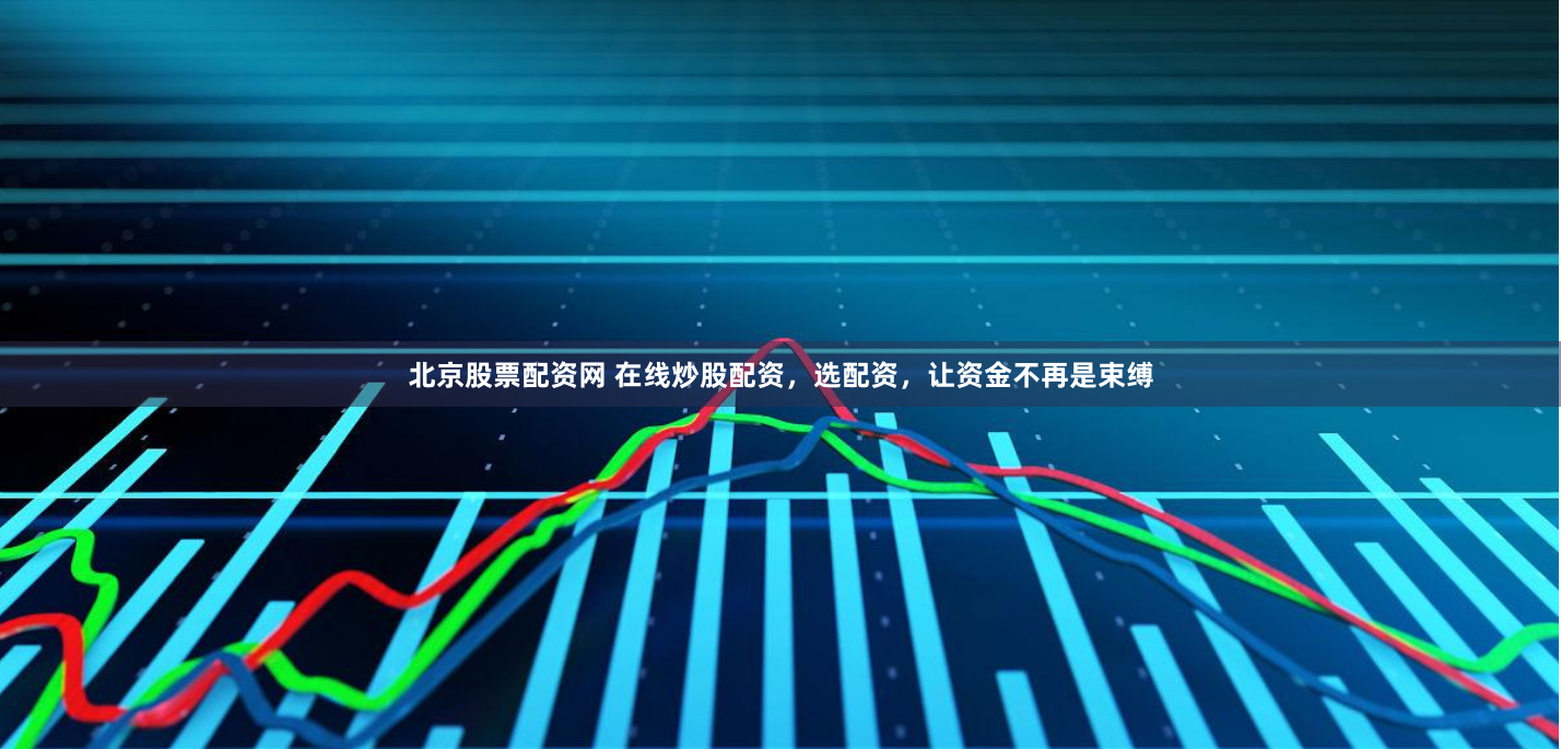 北京股票配资网 在线炒股配资，选配资，让资金不再是束缚