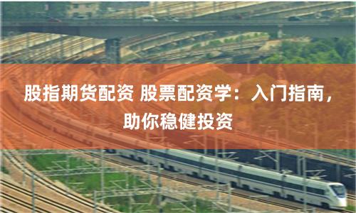 股指期货配资 股票配资学：入门指南，助你稳健投资