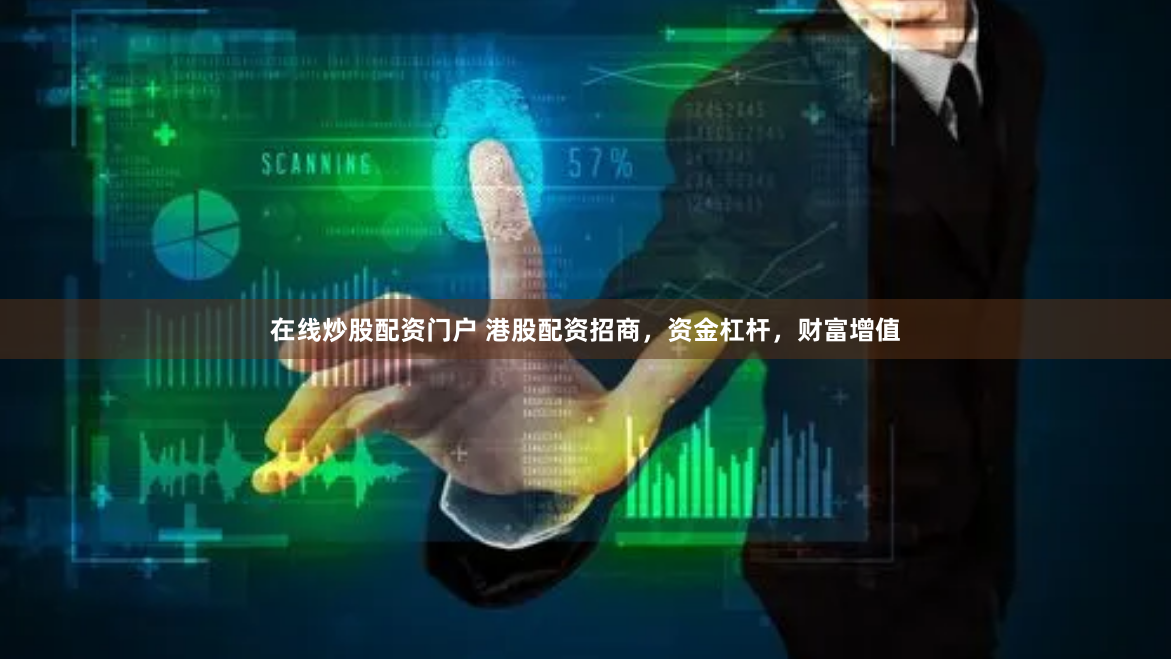 在线炒股配资门户 港股配资招商，资金杠杆，财富增值