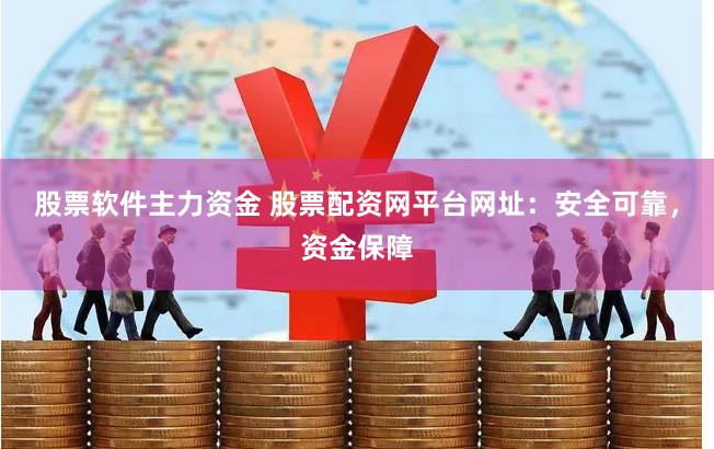 股票软件主力资金 股票配资网平台网址：安全可靠，资金保障
