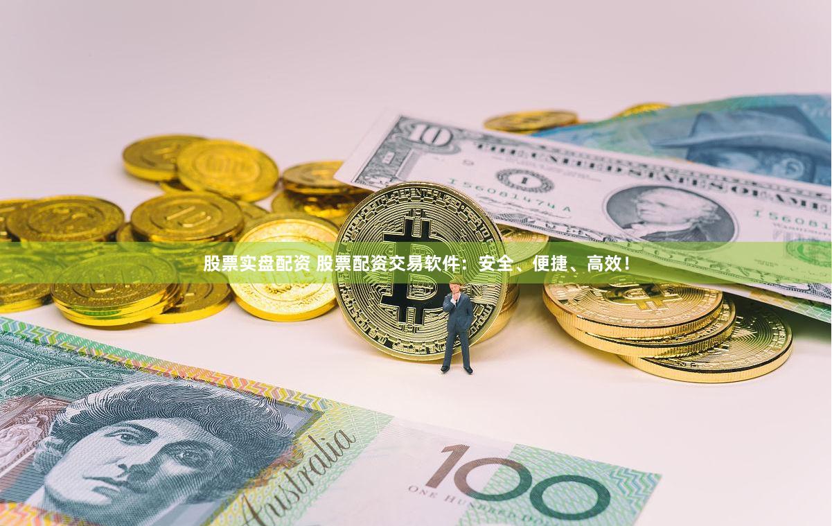 股票实盘配资 股票配资交易软件：安全、便捷、高效！