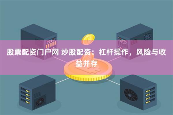 股票配资门户网 炒股配资：杠杆操作，风险与收益并存