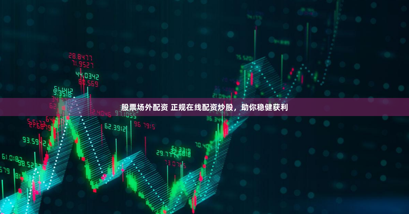 股票场外配资 正规在线配资炒股，助你稳健获利