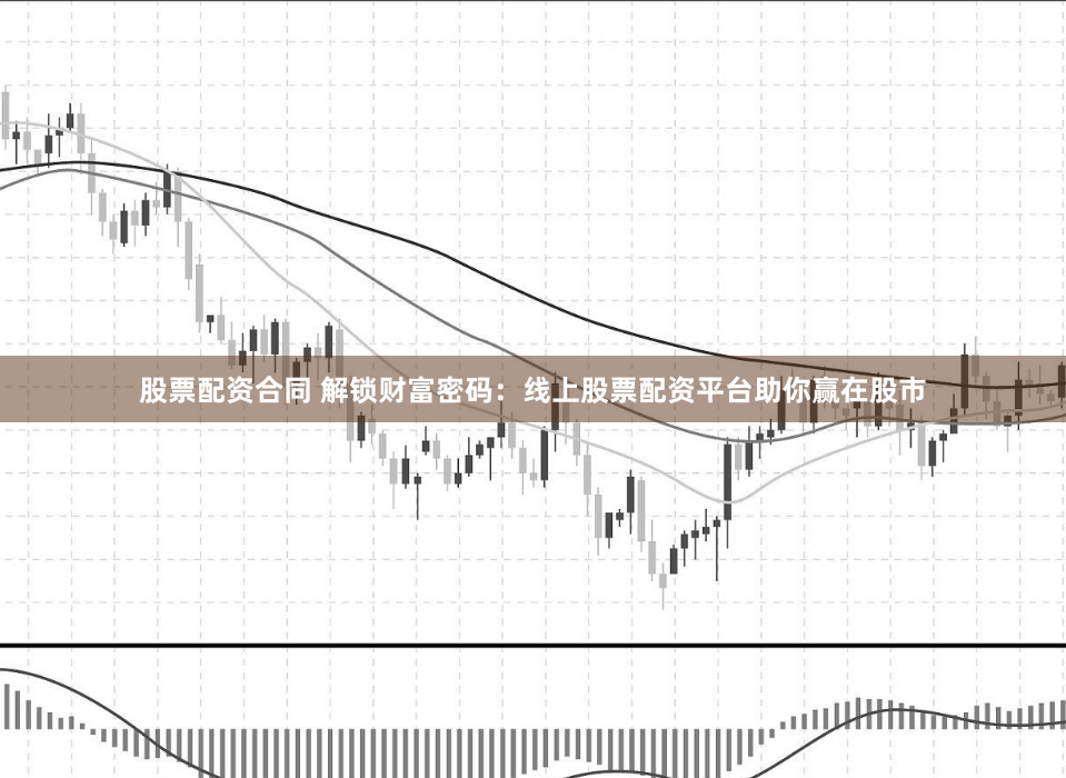 股票配资合同 解锁财富密码：线上股票配资平台助你赢在股市