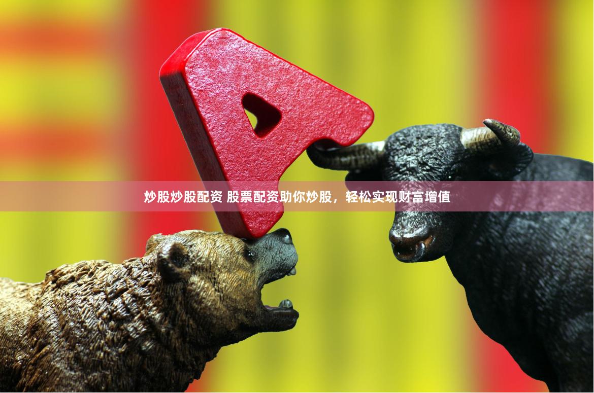 炒股炒股配资 股票配资助你炒股,轻松实现财富增值