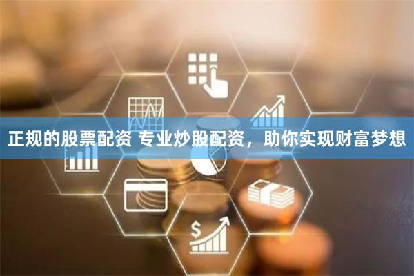 正规的股票配资 专业炒股配资,助你实现财富梦想