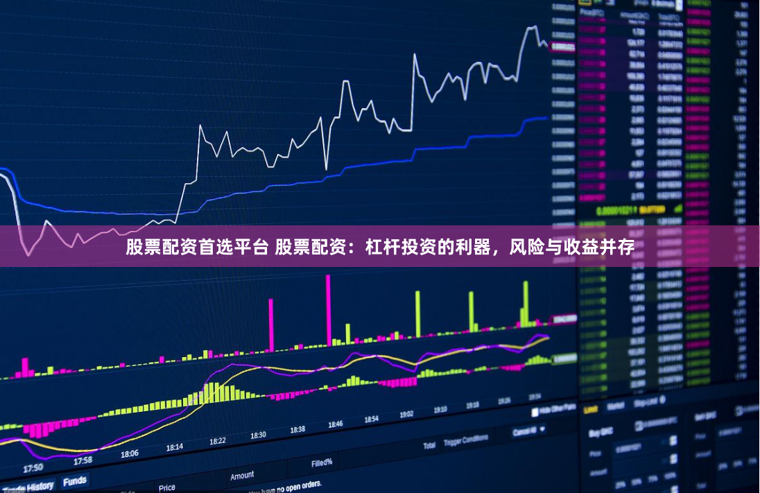 股票配资首选平台 股票配资：杠杆投资的利器，风险与收益并存