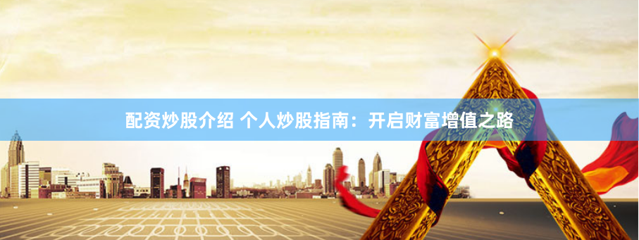 配资炒股介绍 个人炒股指南：开启财富增值之路