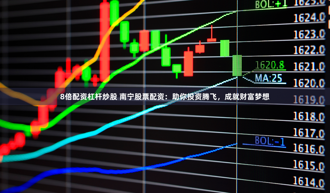 8倍配资杠杆炒股 南宁股票配资：助你投资腾飞，成就财富梦想