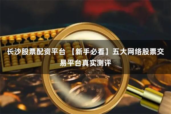 长沙股票配资平台 【新手必看】五大网络股票交易平台真实测评