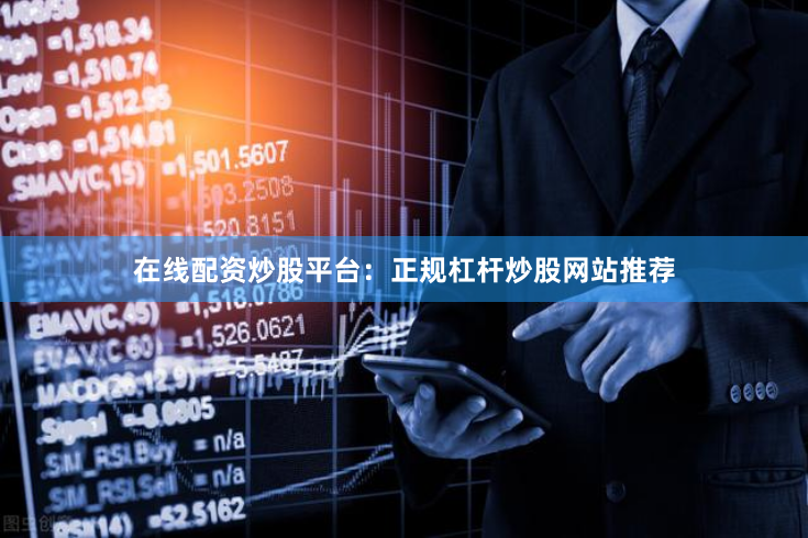 在线配资炒股平台:正规杠杆炒股网站推荐