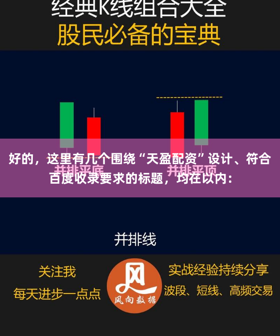 好的，这里有几个围绕“天盈配资”设计、符合百度收录要求的标题，均在以内：