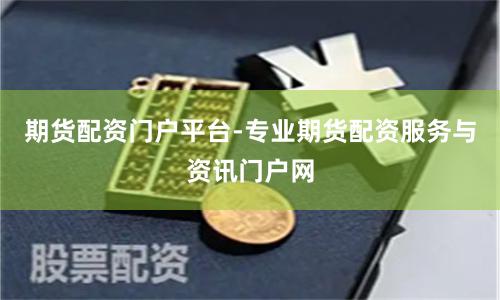 期货配资门户平台-专业期货配资服务与资讯门户网