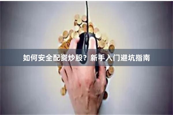 如何安全配资炒股？新手入门避坑指南