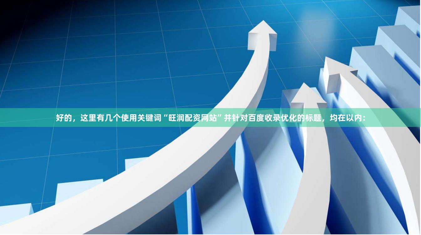好的，这里有几个使用关键词“旺润配资网站”并针对百度收录优化的标题，均在以内：