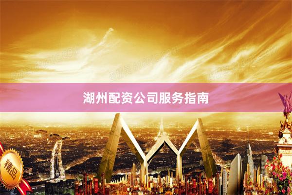 湖州配资公司服务指南
