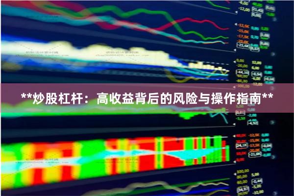 **炒股杠杆：高收益背后的风险与操作指南**