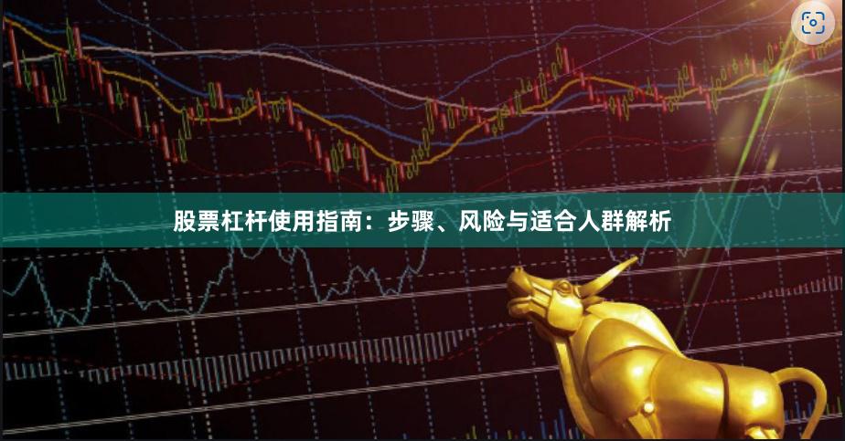 股票杠杆使用指南：步骤、风险与适合人群解析