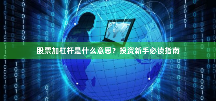股票加杠杆是什么意思？投资新手必读指南