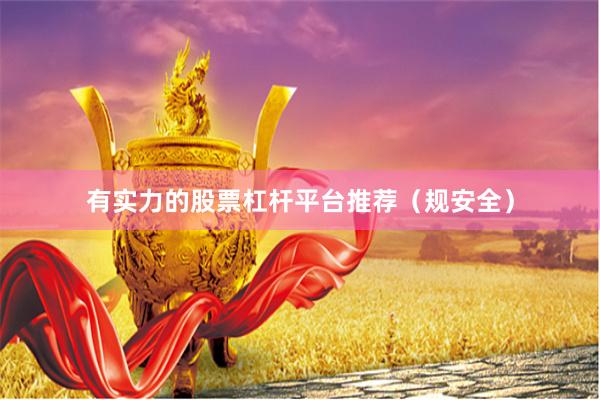 有实力的股票杠杆平台推荐（规安全）