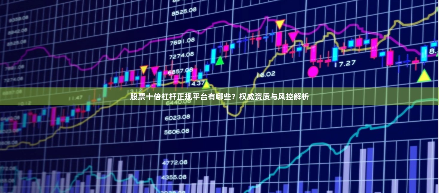 股票十倍杠杆正规平台有哪些？权威资质与风控解析