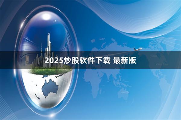 2025炒股软件下载 最新版