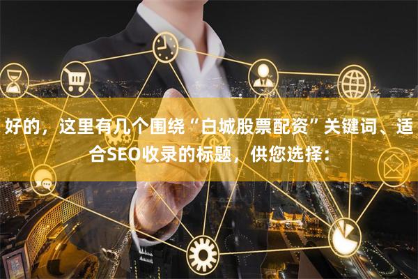 好的，这里有几个围绕“白城股票配资”关键词、适合SEO收录的标题，供您选择：